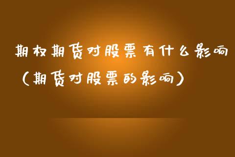 期权期货对股票有什么影响（期货对股票的影响）