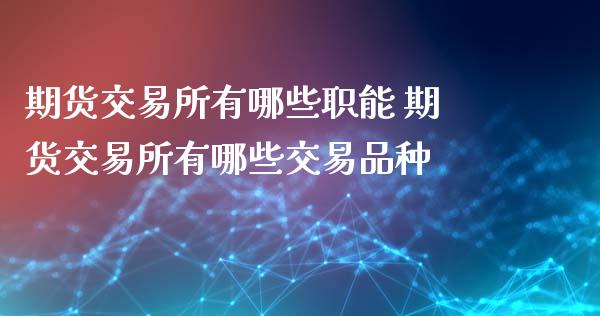 期货交易所有哪些职能 期货交易所有哪些交易品种
