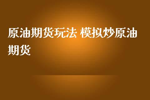 原油期货玩法 模拟炒原油期货