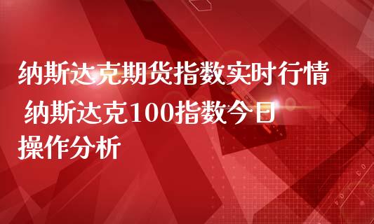 纳斯达克期货指数实时行情 纳斯达克100指数今日操作分析
