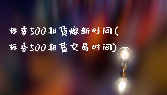 标普500期货熔断时间(标普500期货交易时间)