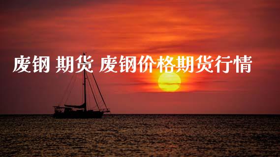废钢 期货 废钢价格期货行情