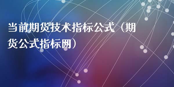 当前期货技术指标公式（期货公式指标网）