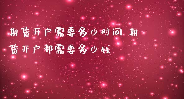 期货开户需要多少时间 期货开户都需要多少钱