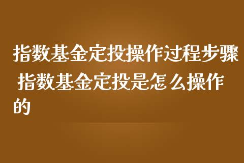 指数基金定投操作过程步骤 指数基金定投是怎么操作的