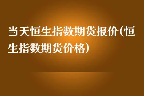 当天恒生指数期货报价(恒生指数期货价格)