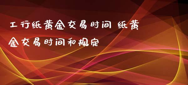 工行纸黄金交易时间 纸黄金交易时间和规定
