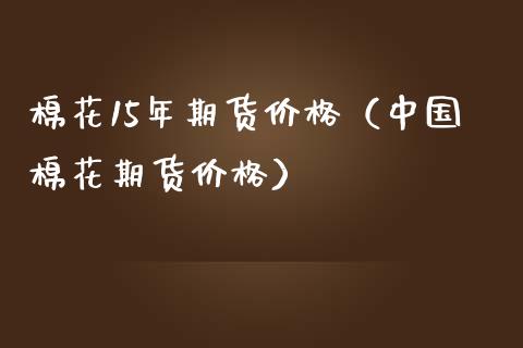 棉花15年期货价格（中国棉花期货价格）