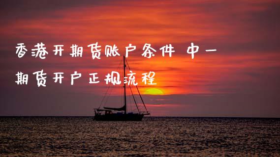 香港开期货账户条件 期货开户正规流程_https://www.dglong8.com_期货理财_第1张