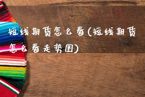 短线期货怎么看(短线期货怎么看走势图)