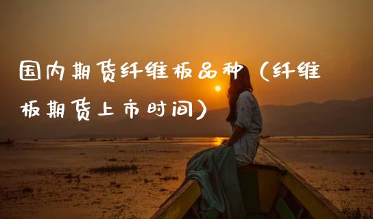 国内期货纤维板品种（纤维板期货上市时间）