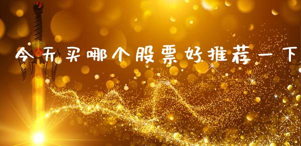 今天买哪个股票好推荐一下