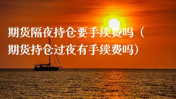 期货隔夜持仓要手续费吗(期货持仓过夜有手续费吗)_黄金期货_第1张_宇龙理财网 期货隔夜持仓要手续费吗(期货持仓过夜有手续费吗)_https://www.dglong8.com_黄金期货_第1张