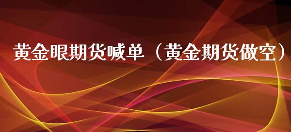 黄金眼期货喊单（黄金期货做空）