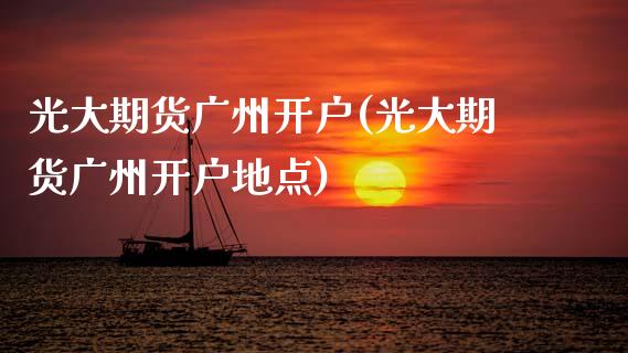 光大期货广州开户(光大期货广州开户地点)