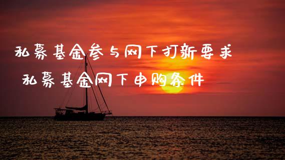 私募基金参与网下打新要求 私募基金网下申购条件
