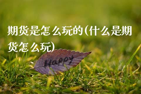 期货是怎么玩的(什么是期货怎么玩)