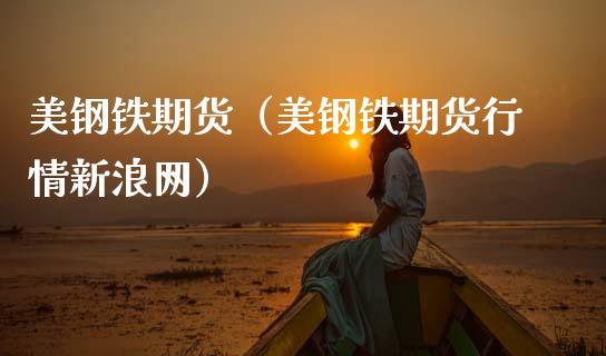 美钢铁期货（美钢铁期货行情新浪网）