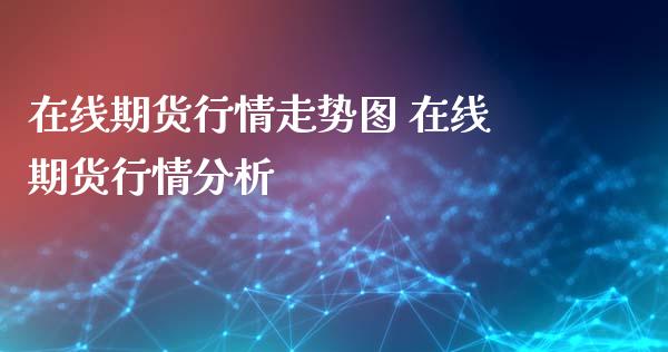 在线期货行情走势图 在线期货行情分析_理财百科_第1张_宇龙理财网 在线期货行情走势图 在线期货行情分析_https://www.dglong8.com_理财百科_第1张