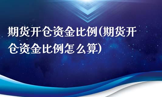 期货开仓资金比例(期货开仓资金比例怎么算)