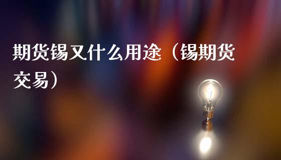 期货锡又什么用途（锡期货交易）