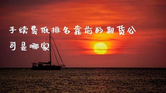 手续费低排名靠前的期货公司是哪家