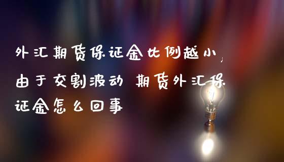 外汇期货保证金比例越小,由于交割波动 期货外汇保证金怎么回事