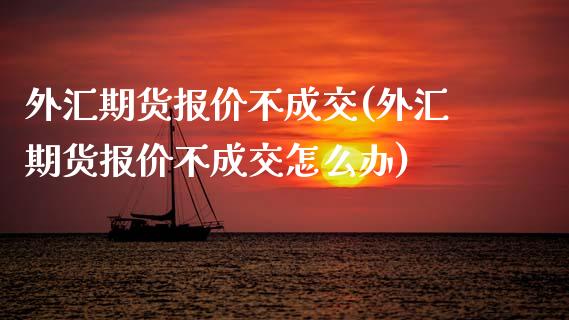 外汇期货报价不成交(外汇期货报价不成交怎么办)