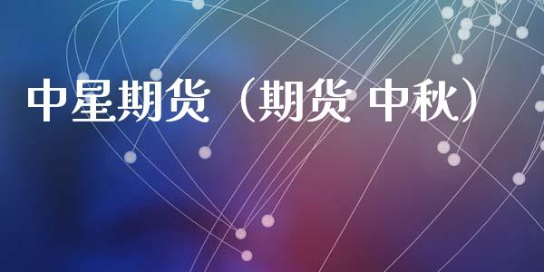中星期货（期货 中秋）