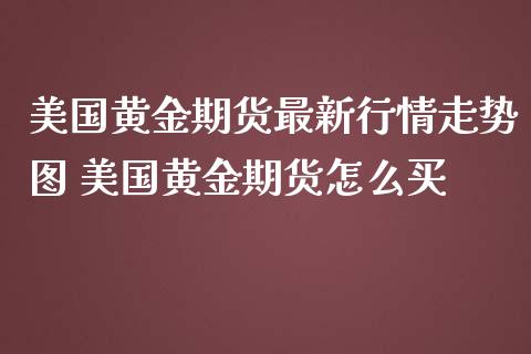 美国黄金期货最新行情走势图 美国黄金期货怎么买