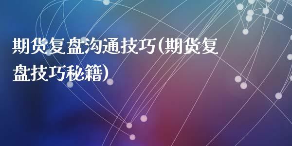 期货复盘沟通技巧(期货复盘技巧秘籍)