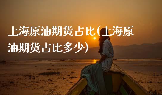 上海原油期货占比(上海原油期货占比多少)