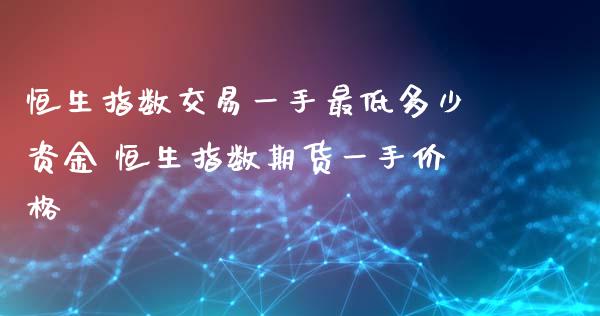 恒生指数交易一手最低多少资金 恒生指数期货一手价格