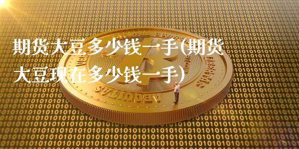 期货大豆多少钱一手(期货大豆现在多少钱一手)