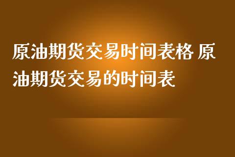 原油期货交易时间表格 原油期货交易的时间表