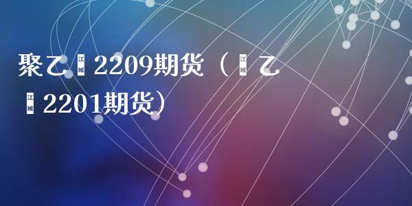 聚乙烯2209期货（苯乙烯2201期货）