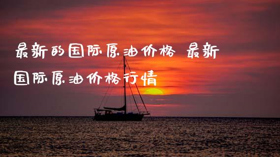 最新的国际原油价格 最新国际原油价格行情