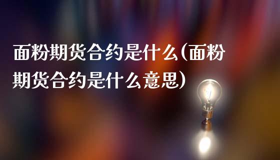 面粉期货合约是什么(面粉期货合约是什么意思)