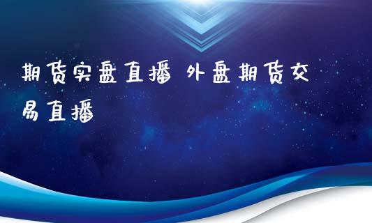 期货实盘直播 外盘期货交易直播