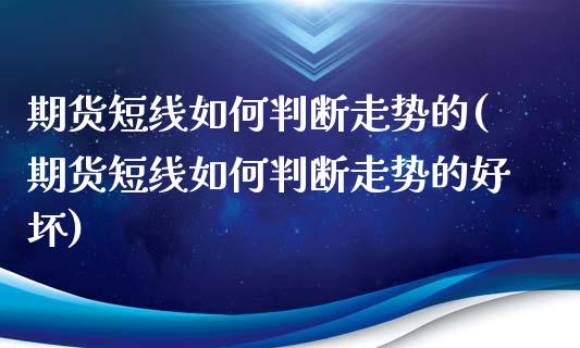 期货短线如何判断走势的(期货短线如何判断走势的好坏)