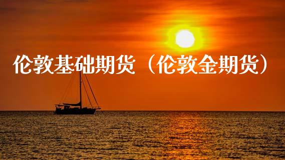 伦敦基础期货（伦敦金期货）