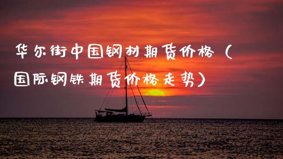 华尔街中国钢材期货价格（国际钢铁期货价格走势）