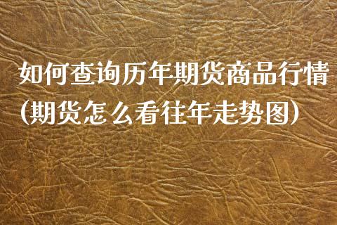 如何查询历年期货商品行情(期货怎么看往年走势图)