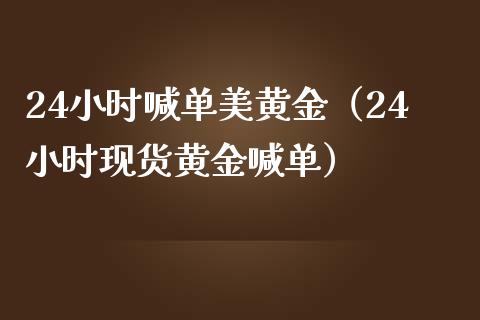 24小时喊单美黄金（24小时现货黄金喊单）