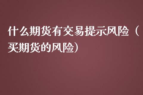 什么期货有交易提示风险（买期货的风险）