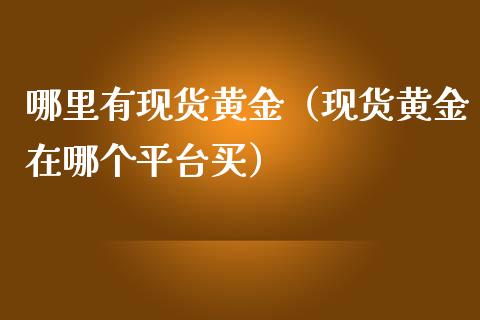 哪里有现货黄金（现货黄金在哪个平台买）