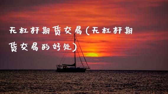 无杠杆期货交易(无杠杆期货交易的好处)