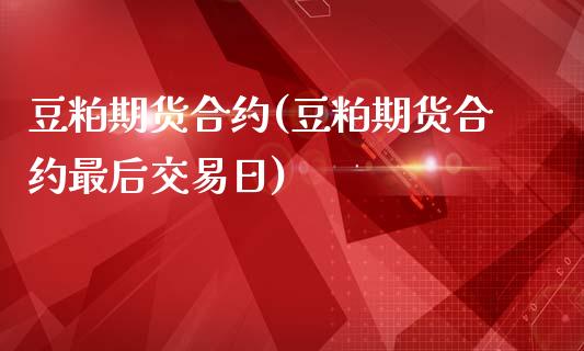 豆粕期货合约(豆粕期货合约最后交易日)