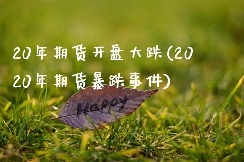 20年期货开盘大跌(2020年期货暴跌事件)