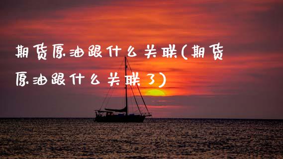期货原油跟什么关联(期货原油跟什么关联了)